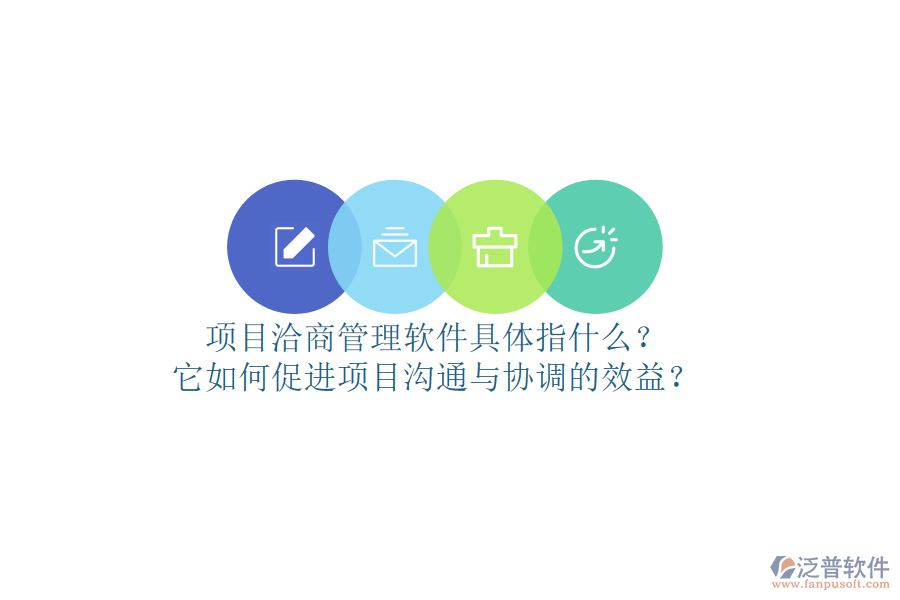 項(xiàng)目洽商管理軟件具體指什么？它如何促進(jìn)項(xiàng)目溝通與協(xié)調(diào)的效益？