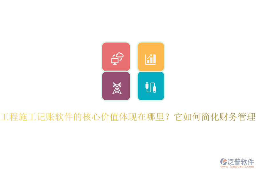 工程施工記賬軟件的核心價值體現(xiàn)在哪里？它如何簡化財務管理？