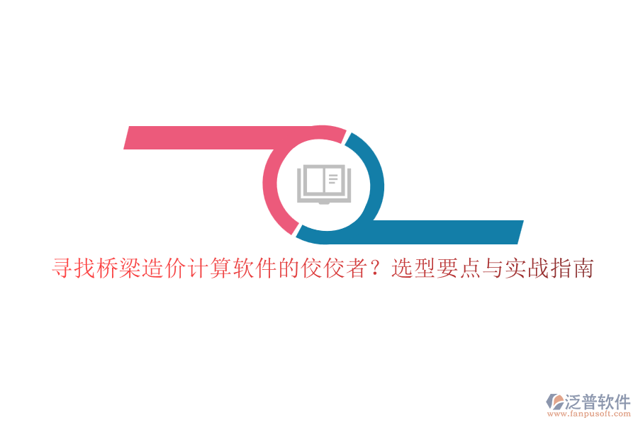 尋找橋梁造價(jià)計(jì)算軟件的佼佼者？選型要點(diǎn)與實(shí)戰(zhàn)指南