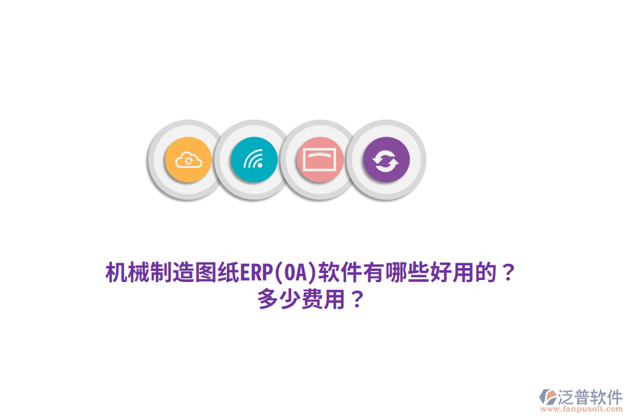 機(jī)械制造圖紙ERP(OA)軟件有哪些好用的？多少費(fèi)用？