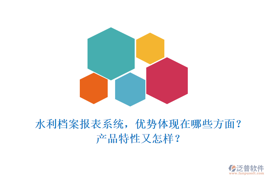 水利檔案報(bào)表系統(tǒng)，優(yōu)勢(shì)體現(xiàn)在哪些方面？產(chǎn)品特性又怎樣？