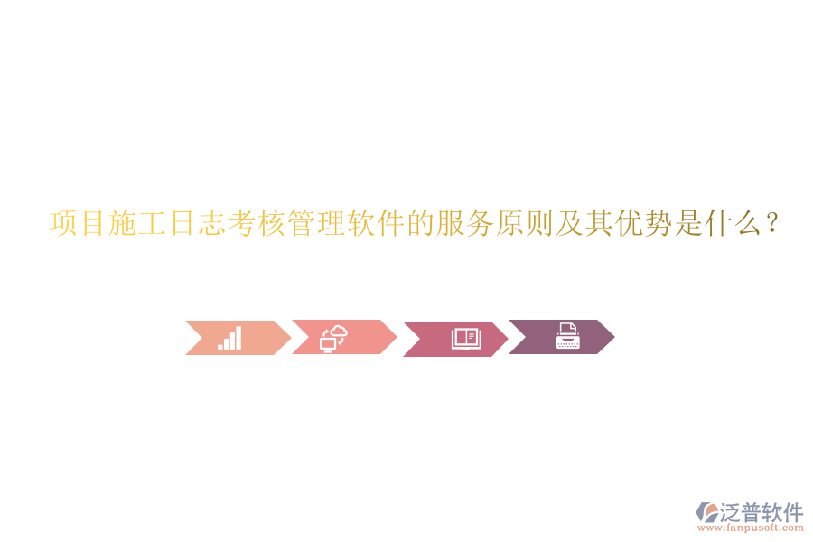 項目施工日志考核管理軟件的服務原則及其優(yōu)勢是什么？