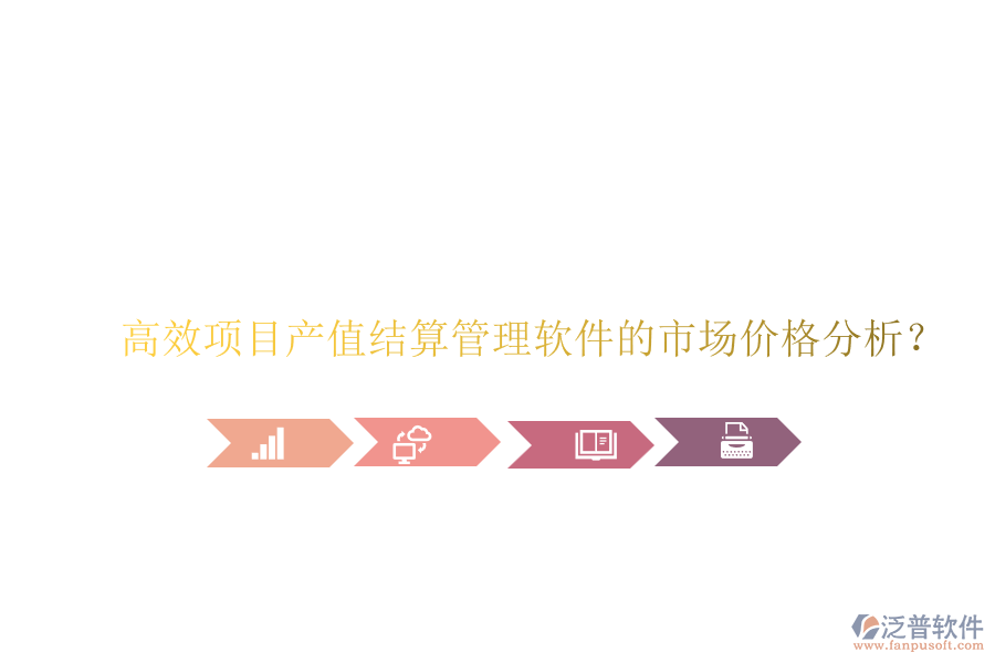高效項(xiàng)目產(chǎn)值結(jié)算管理軟件的市場價(jià)格分析？