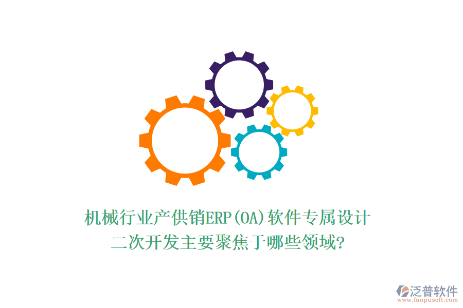 機械行業(yè)產供銷ERP(OA)軟件專屬設計，<a href=http://newsbd7.com/Implementation/kaifa/ target=_blank class=infotextkey>二次開發(fā)</a>主要聚焦于哪些領域?