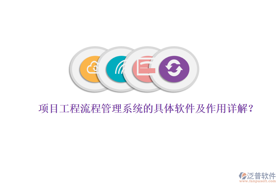 項(xiàng)目工程流程管理系統(tǒng)的具體軟件及作用詳解？