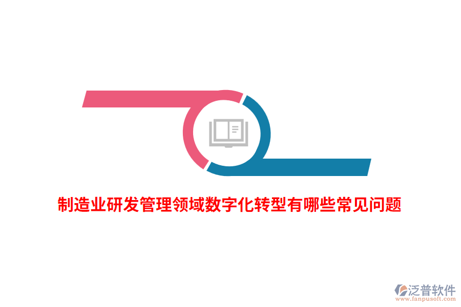 制造業(yè)研發(fā)管理領域數(shù)字化轉型有哪些常見問題？