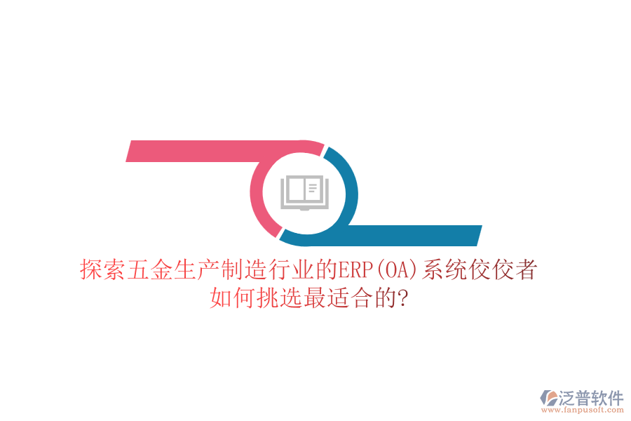 探索五金生產(chǎn)制造行業(yè)的ERP(OA)系統(tǒng)佼佼者，如何挑選最適合的?