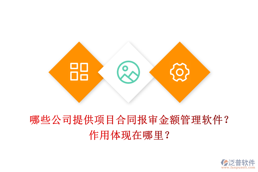 哪些公司提供項(xiàng)目合同報(bào)審金額管理軟件？作用體現(xiàn)在哪里？