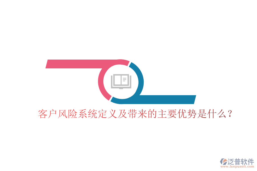 客戶風(fēng)險(xiǎn)系統(tǒng)定義及帶來(lái)的主要優(yōu)勢(shì)是什么？