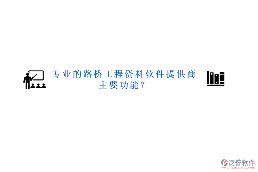 專業(yè)的路橋工程資料軟件提供商及主要功能？