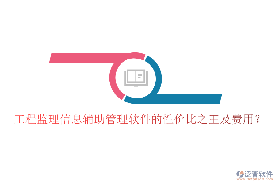 工程監(jiān)理信息輔助管理軟件的性價(jià)比之王及費(fèi)用？