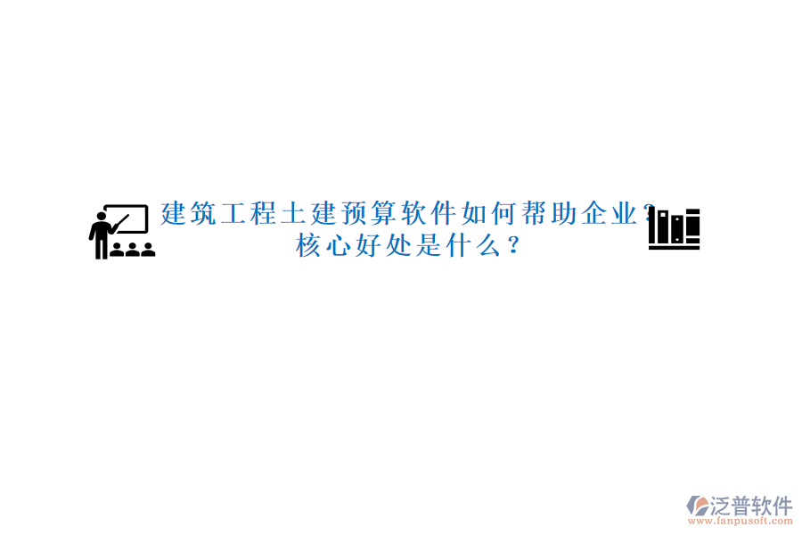 建筑工程土建預(yù)算軟件如何幫助企業(yè)？核心好處是什么？