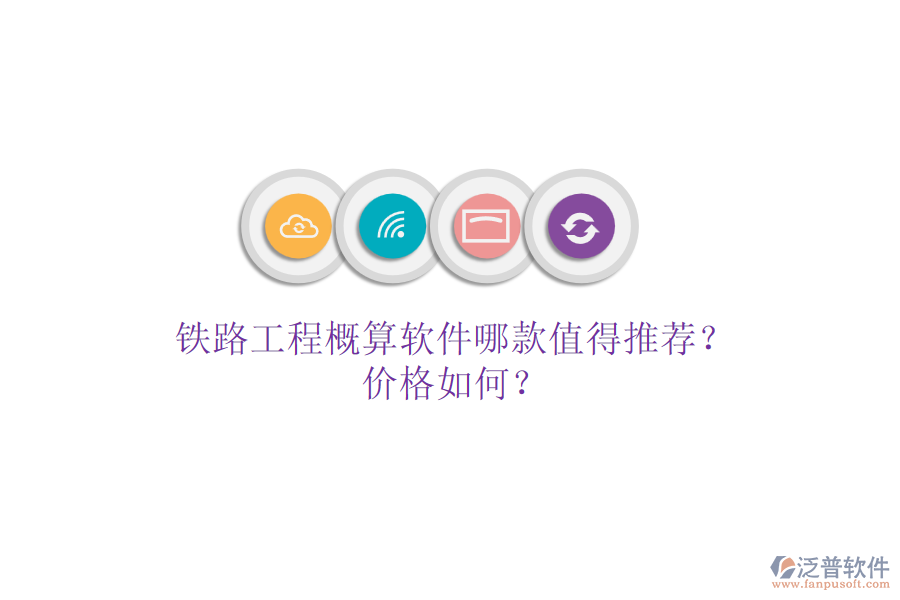 鐵路工程概算軟件哪款值得推薦？價格如何？
