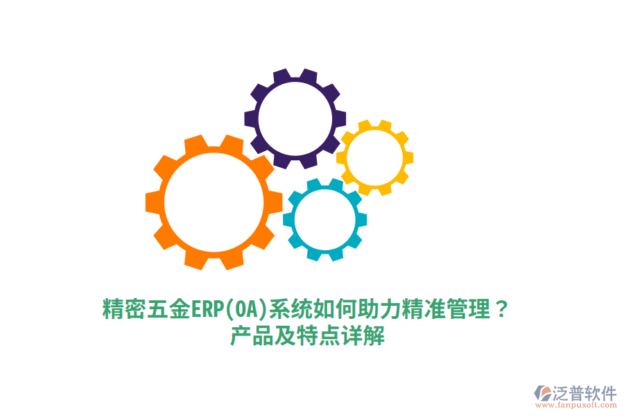 精密五金ERP(OA)系統(tǒng)如何助力精準(zhǔn)管理？產(chǎn)品及特點詳解