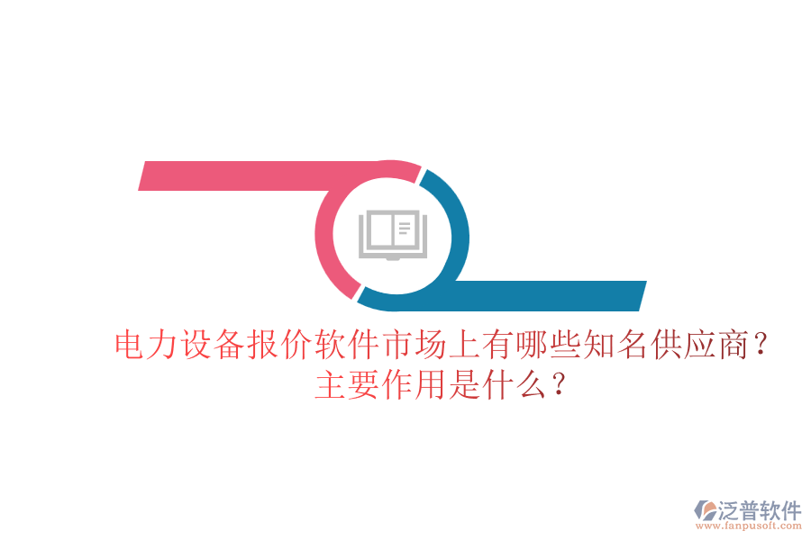 電力設備報價軟件市場上有哪些知名供應商？主要作用是什么？