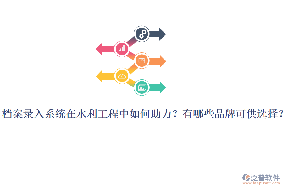 檔案錄入系統(tǒng)在水利工程中如何助力？有哪些品牌可供選擇？