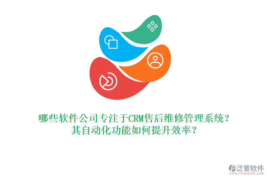 哪些軟件公司專注于CRM售后維修管理系統(tǒng)？其自動(dòng)化功能如何提升效率？