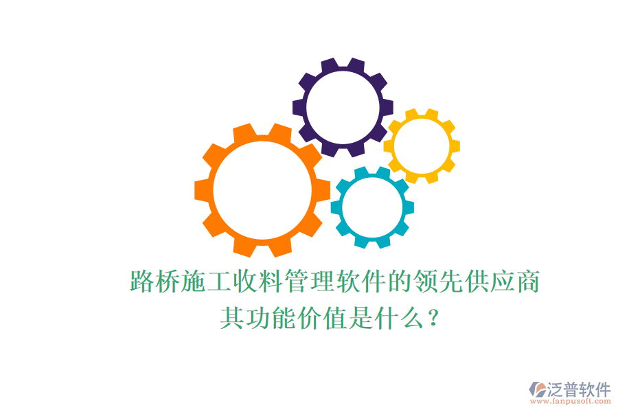 路橋施工收料管理軟件的領(lǐng)先供應(yīng)商及其功能價值是什么？