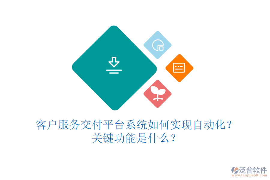 客戶服務(wù)交付平臺(tái)系統(tǒng)如何實(shí)現(xiàn)自動(dòng)化？關(guān)鍵功能是什么？