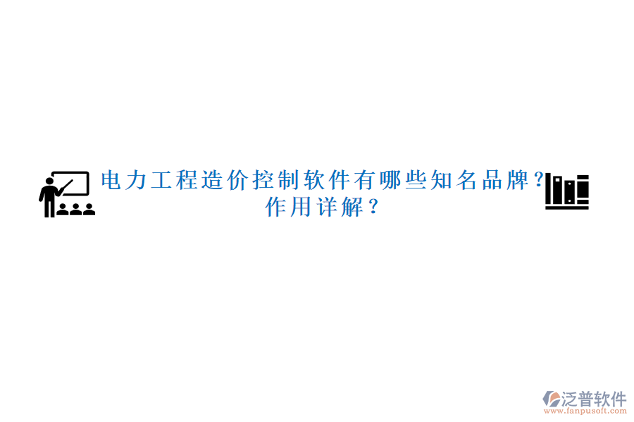 電力工程造價控制軟件有哪些知名品牌？作用詳解？