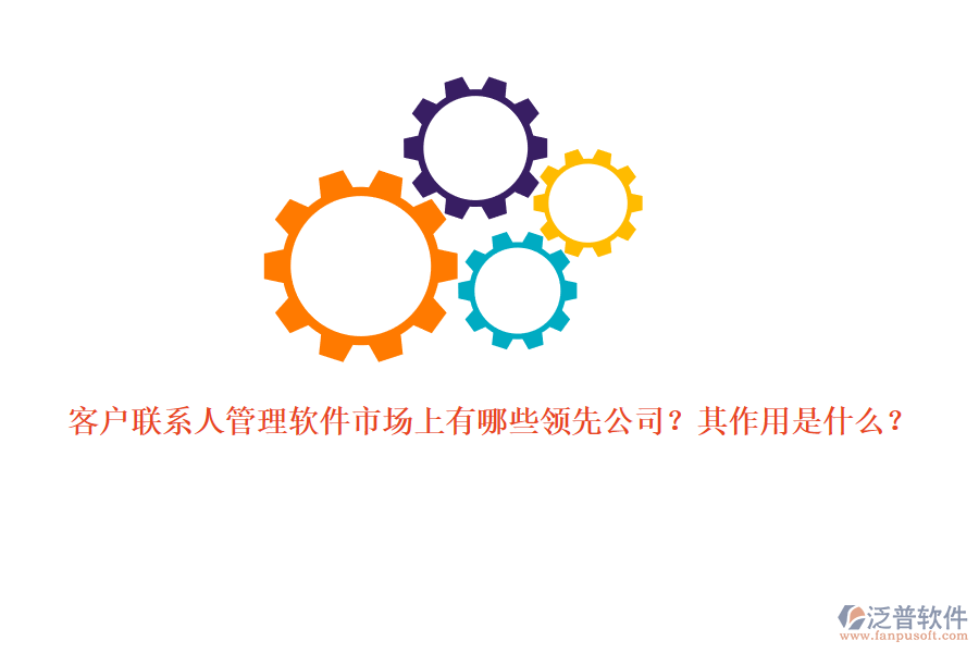 客戶聯(lián)系人管理軟件市場上有哪些領(lǐng)先公司？其作用是什么？