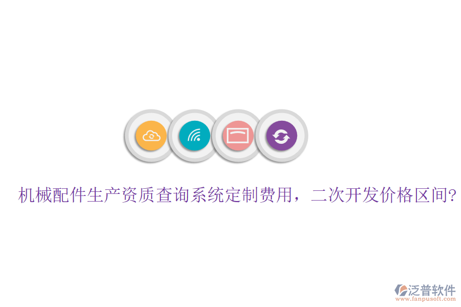 機(jī)械配件生產(chǎn)資質(zhì)查詢系統(tǒng)定制費(fèi)用，<a href=http://newsbd7.com/Implementation/kaifa/ target=_blank class=infotextkey>二次開發(fā)</a>價(jià)格區(qū)間?