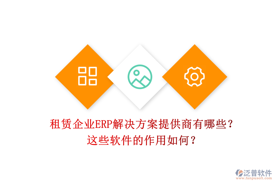 租賃企業(yè)ERP解決方案提供商有哪些？這些軟件的作用如何？