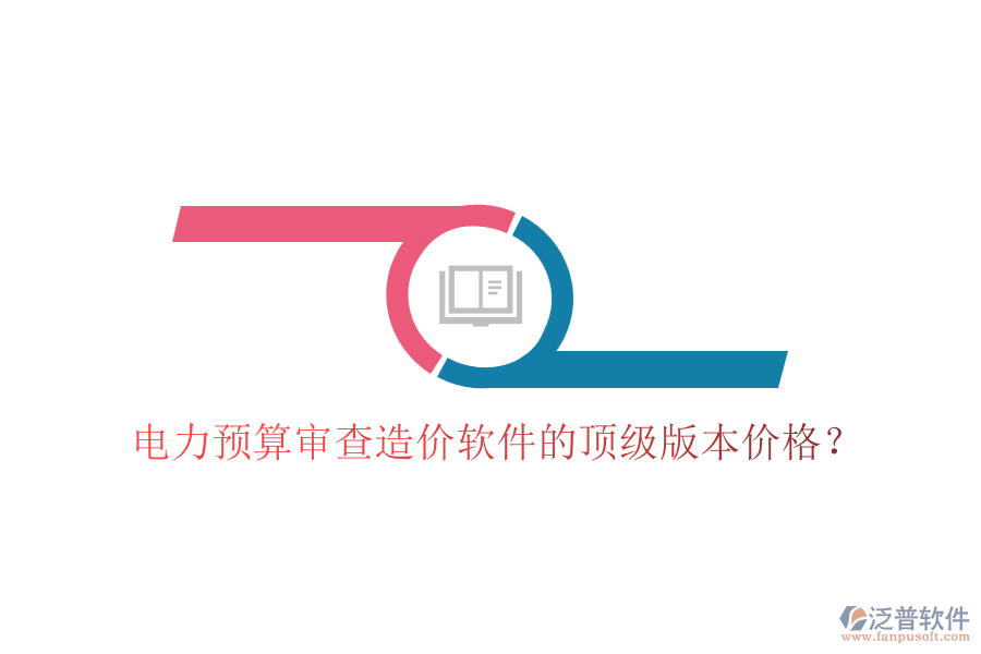 電力預(yù)算審查造價(jià)軟件的頂級版本價(jià)格？