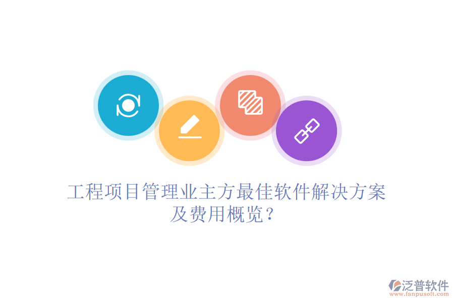 工程項目管理業(yè)主方最<a href=http://newsbd7.com/storage/jiayi/ target=_blank class=infotextkey>佳軟</a>件解決方案及費用概覽？