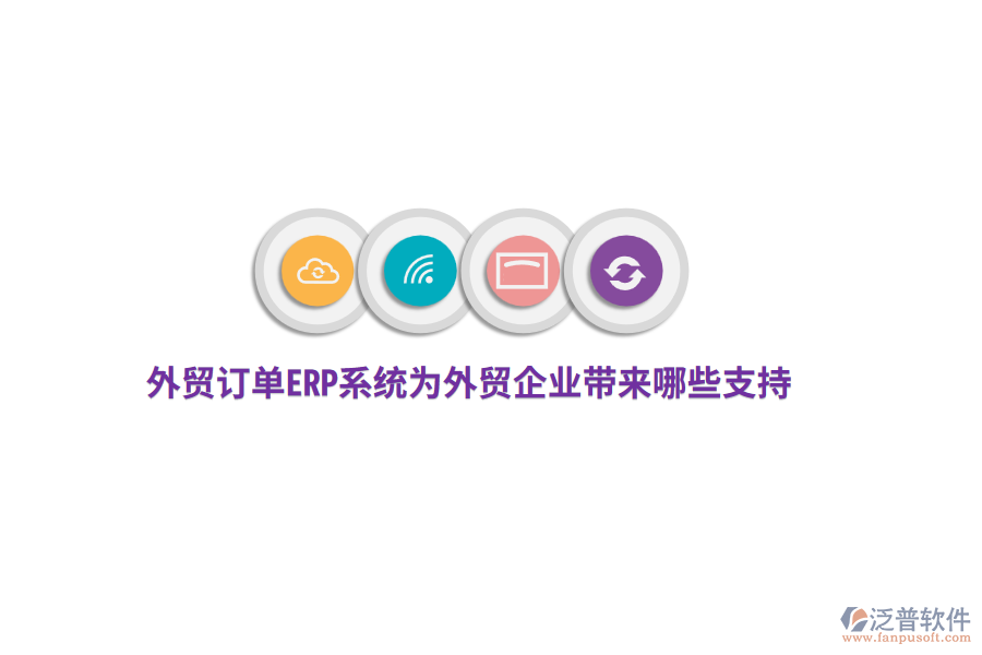 外貿訂單ERP系統為外貿企業(yè)帶來哪些支持？