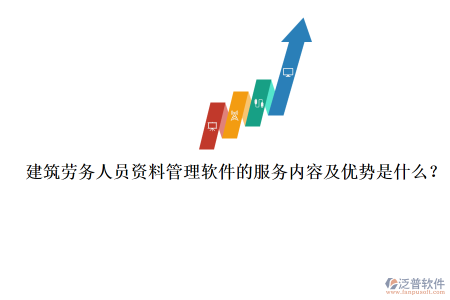 建筑勞務人員資料管理軟件的服務內(nèi)容及優(yōu)勢是什么？