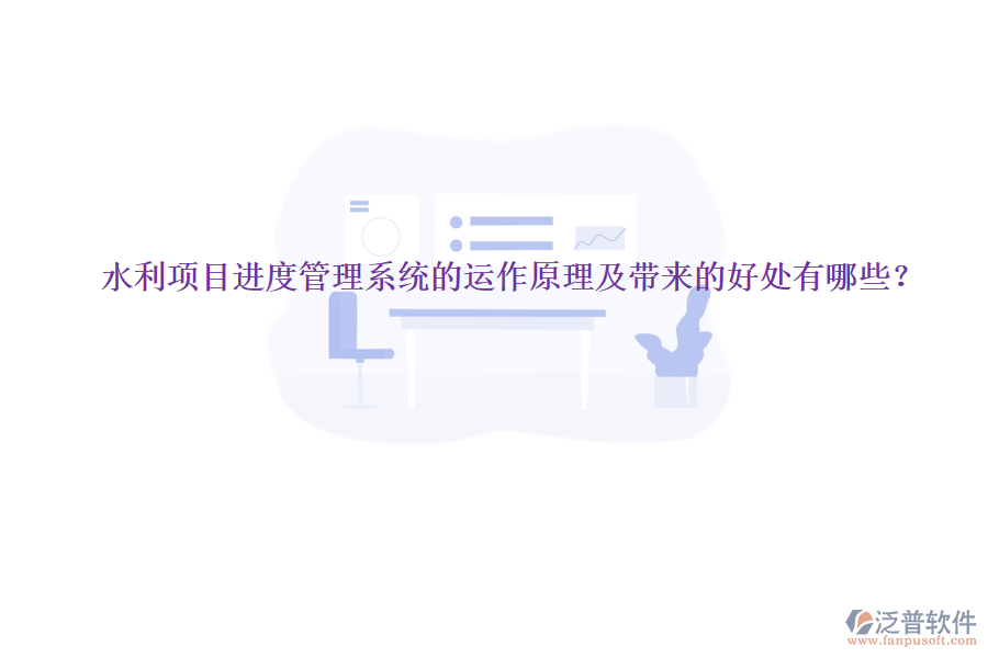 水利項目進度管理系統(tǒng)的運作原理及帶來的好處有哪些？