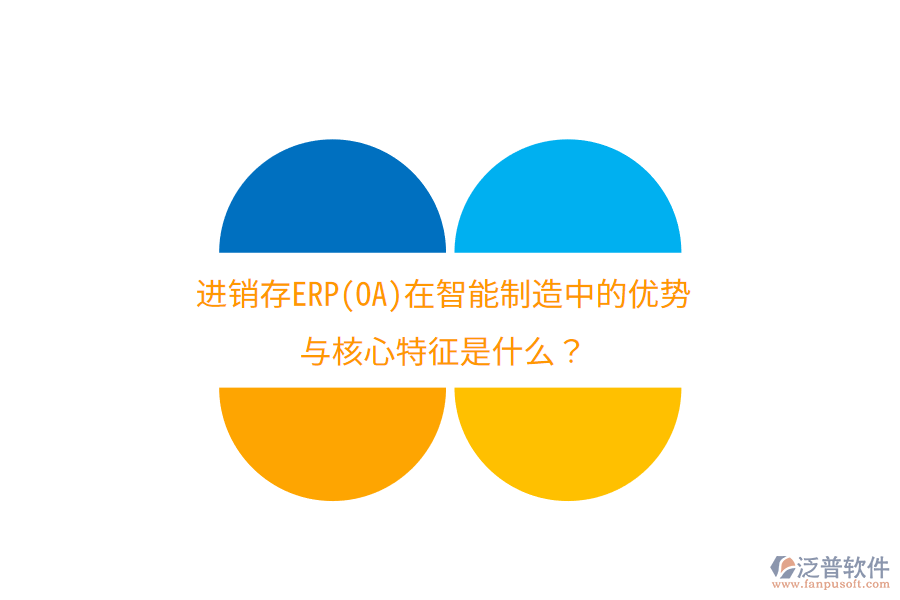 進(jìn)銷存ERP(OA)在智能制造中的優(yōu)勢(shì)與核心特征是什么？