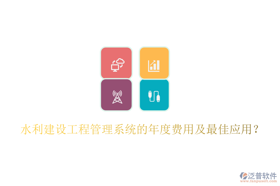 水利建設(shè)工程管理系統(tǒng)的年度費(fèi)用及最佳應(yīng)用？