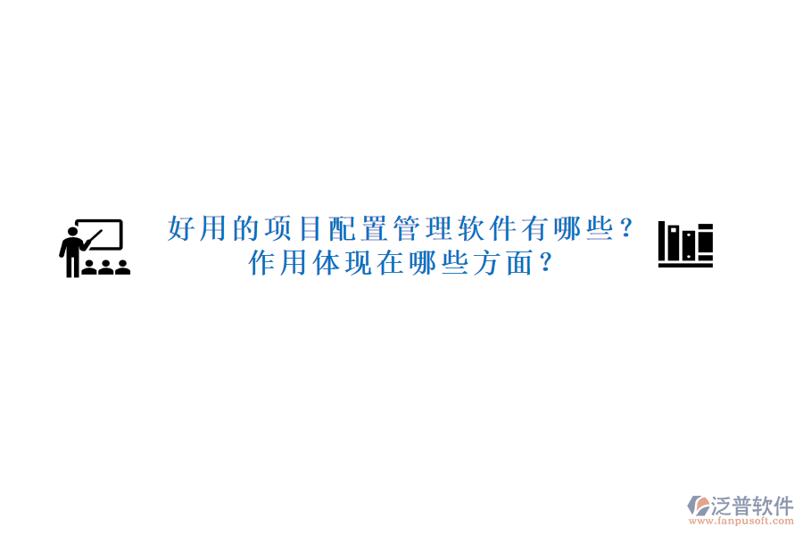 好用的項(xiàng)目配置管理軟件有哪些？作用體現(xiàn)在哪些方面？