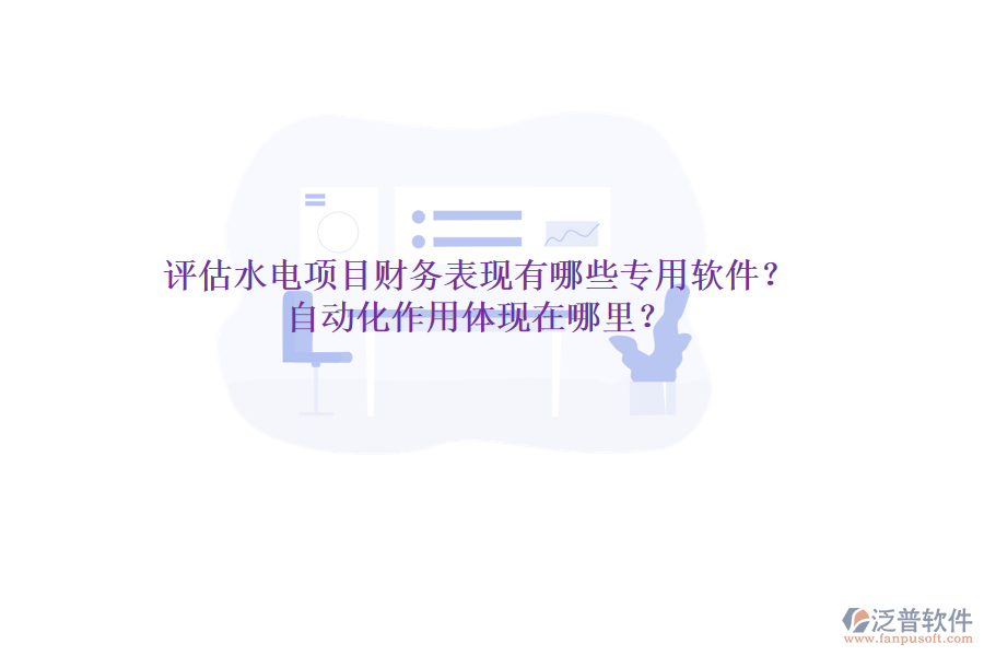 評(píng)估水電項(xiàng)目財(cái)務(wù)表現(xiàn)，有哪些專用軟件？自動(dòng)化作用體現(xiàn)在哪里？