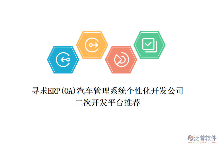 尋求ERP(OA)汽車管理系統(tǒng)個(gè)性化開發(fā)公司，二次開發(fā)平臺(tái)推薦
