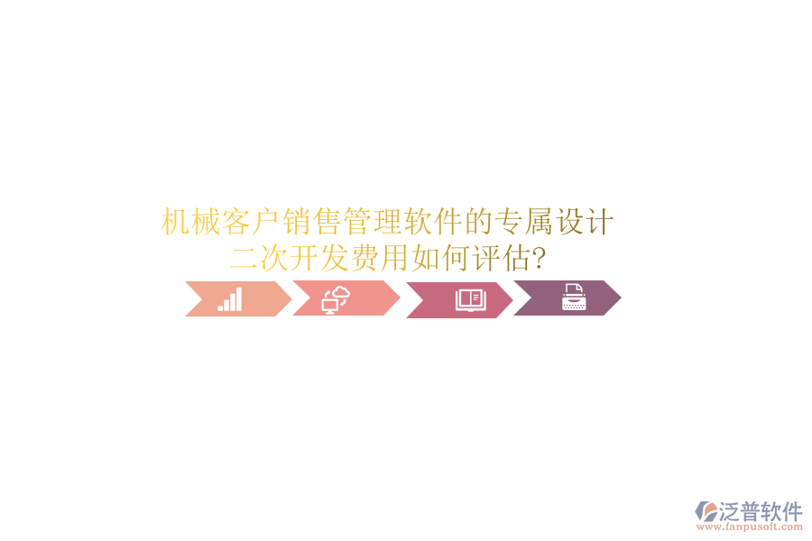機(jī)械客戶銷售管理軟件的專屬設(shè)計(jì)，二次開發(fā)費(fèi)用如何評(píng)估?