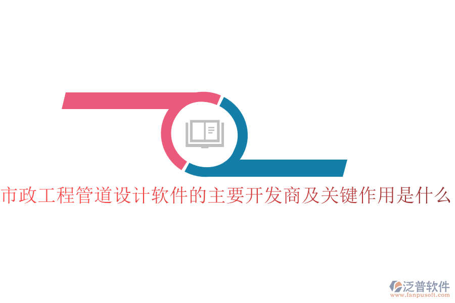 市政工程管道設(shè)計(jì)軟件的主要開發(fā)商及關(guān)鍵作用是什么？