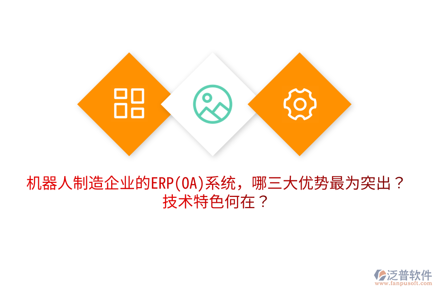 機(jī)器人制造企業(yè)的ERP(OA)系統(tǒng)，哪三大優(yōu)勢(shì)最為突出？技術(shù)特色何在？