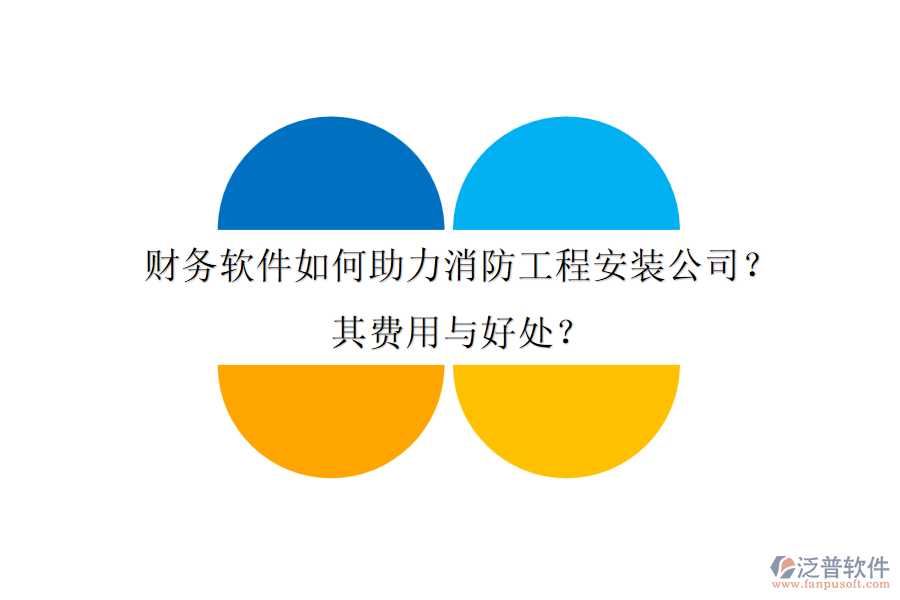 財(cái)務(wù)軟件如何助力消防工程安裝公司？其費(fèi)用與好處？