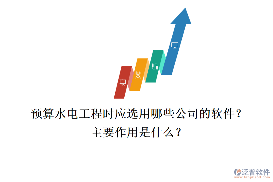 預(yù)算水電工程時，應(yīng)選用哪些公司的軟件？主要作用是什么？