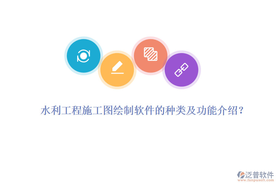 水利工程施工圖繪制軟件的種類(lèi)及功能介紹？