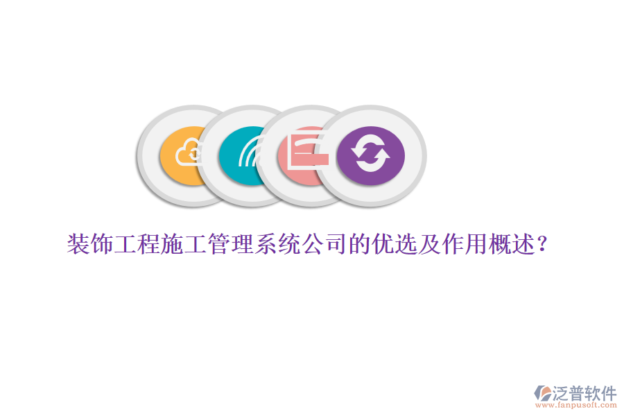 裝飾工程施工管理系統(tǒng)公司的優(yōu)選及作用概述？