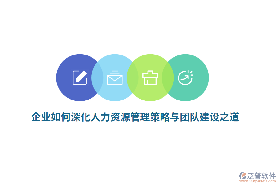 企業(yè)如何深化人力資源管理策略與團(tuán)隊建設(shè)之道？