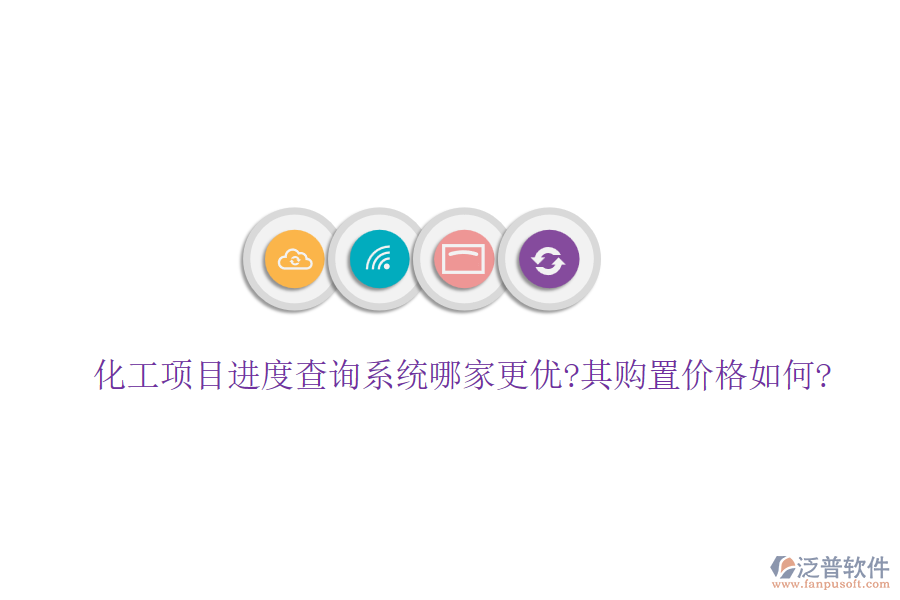 化工項(xiàng)目進(jìn)度查詢系統(tǒng)哪家更優(yōu)?其購置價(jià)格如何?