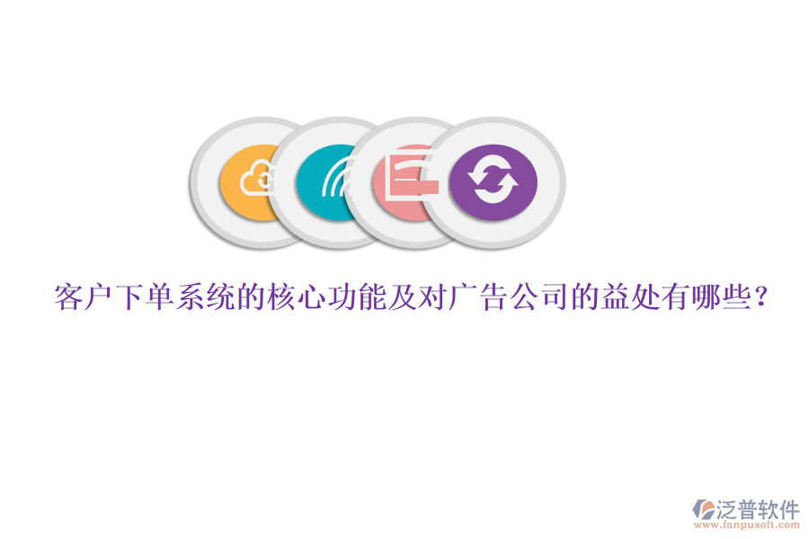 客戶下單系統(tǒng)的核心功能及對廣告公司的益處有哪些？