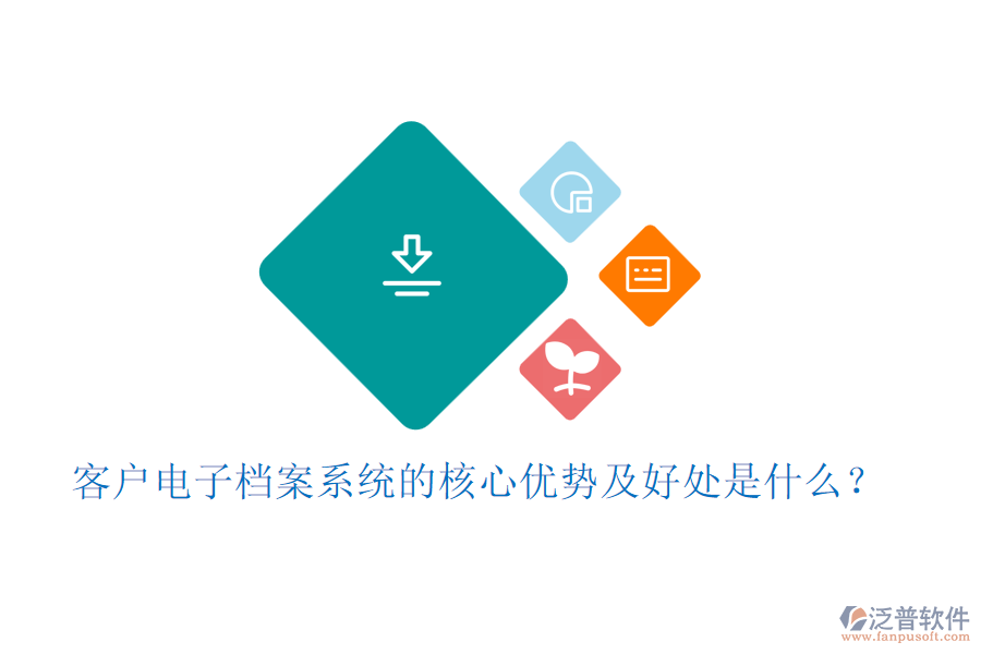 客戶電子檔案系統(tǒng)的核心優(yōu)勢及好處是什么？