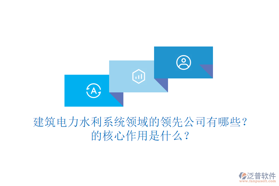 建筑電力水利系統(tǒng)領(lǐng)域的領(lǐng)先公司有哪些？的核心作用是什么？