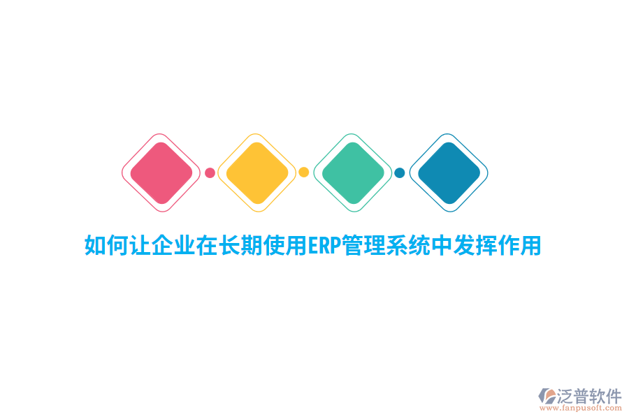 如何讓企業(yè)在長期使用ERP管理系統(tǒng)中發(fā)揮作用？